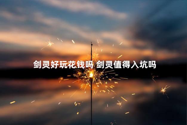 剑灵好玩花钱吗 剑灵值得入坑吗